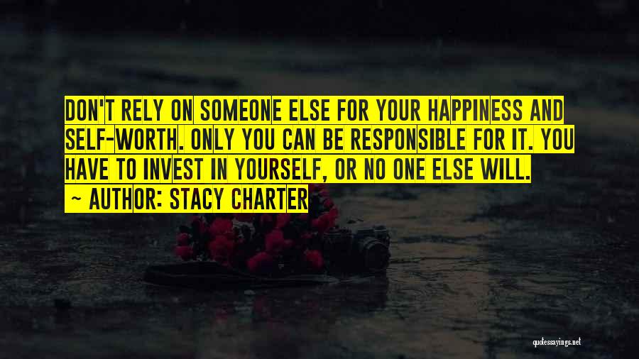 Stacy Charter Quotes: Don't Rely On Someone Else For Your Happiness And Self-worth. Only You Can Be Responsible For It. You Have To