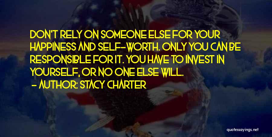 Stacy Charter Quotes: Don't Rely On Someone Else For Your Happiness And Self-worth. Only You Can Be Responsible For It. You Have To