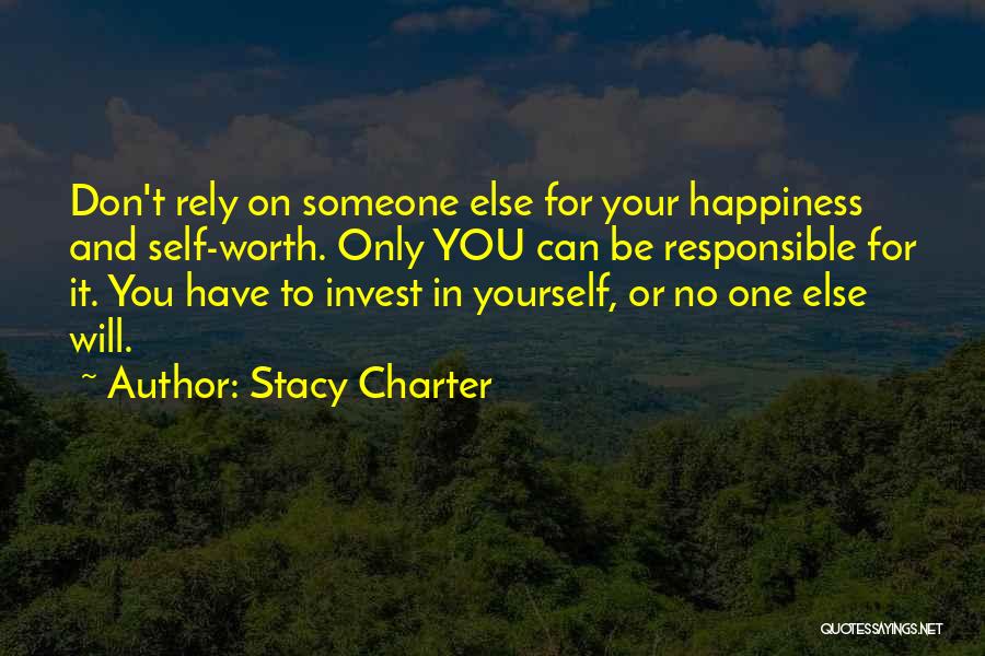 Stacy Charter Quotes: Don't Rely On Someone Else For Your Happiness And Self-worth. Only You Can Be Responsible For It. You Have To