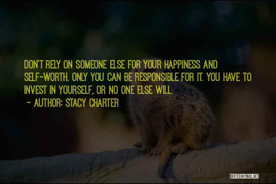 Stacy Charter Quotes: Don't Rely On Someone Else For Your Happiness And Self-worth. Only You Can Be Responsible For It. You Have To