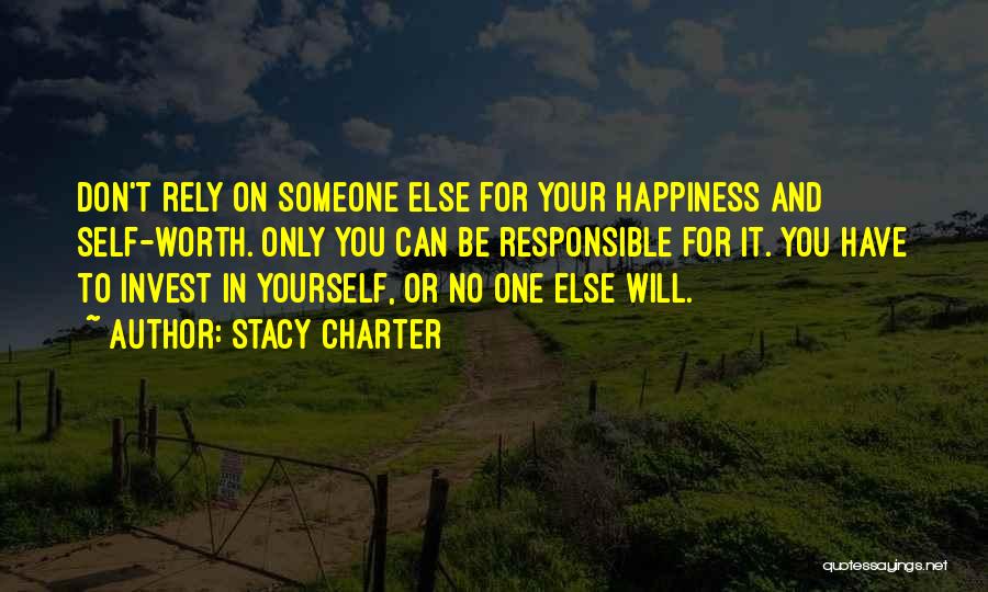 Stacy Charter Quotes: Don't Rely On Someone Else For Your Happiness And Self-worth. Only You Can Be Responsible For It. You Have To