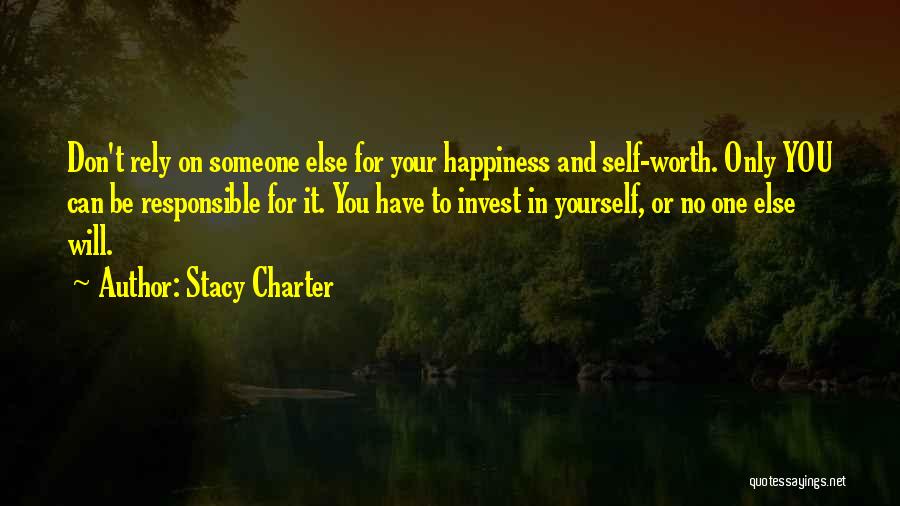 Stacy Charter Quotes: Don't Rely On Someone Else For Your Happiness And Self-worth. Only You Can Be Responsible For It. You Have To