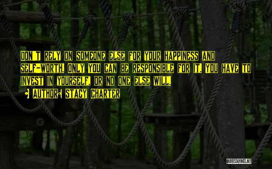 Stacy Charter Quotes: Don't Rely On Someone Else For Your Happiness And Self-worth. Only You Can Be Responsible For It. You Have To