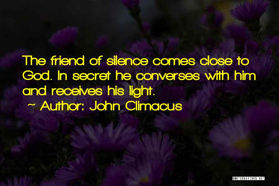 John Climacus Quotes: The Friend Of Silence Comes Close To God. In Secret He Converses With Him And Receives His Light.