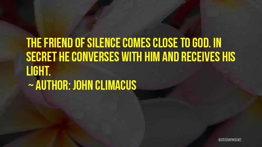 John Climacus Quotes: The Friend Of Silence Comes Close To God. In Secret He Converses With Him And Receives His Light.