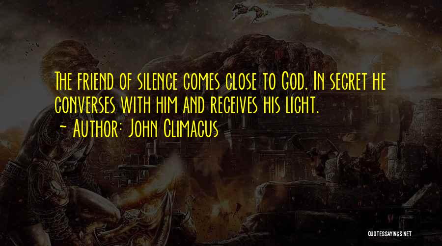 John Climacus Quotes: The Friend Of Silence Comes Close To God. In Secret He Converses With Him And Receives His Light.