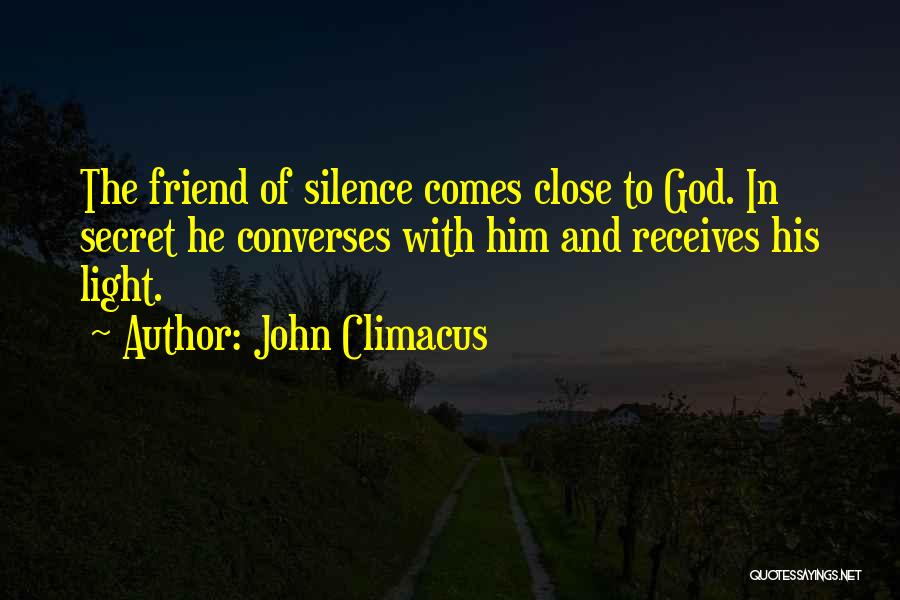 John Climacus Quotes: The Friend Of Silence Comes Close To God. In Secret He Converses With Him And Receives His Light.