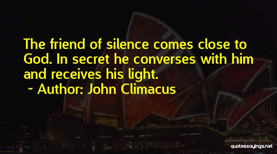 John Climacus Quotes: The Friend Of Silence Comes Close To God. In Secret He Converses With Him And Receives His Light.