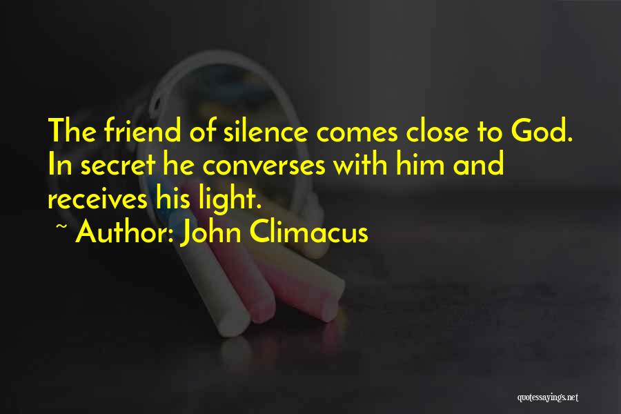 John Climacus Quotes: The Friend Of Silence Comes Close To God. In Secret He Converses With Him And Receives His Light.