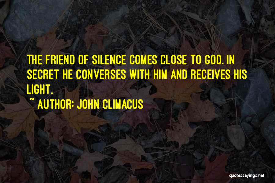 John Climacus Quotes: The Friend Of Silence Comes Close To God. In Secret He Converses With Him And Receives His Light.
