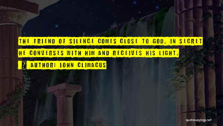 John Climacus Quotes: The Friend Of Silence Comes Close To God. In Secret He Converses With Him And Receives His Light.