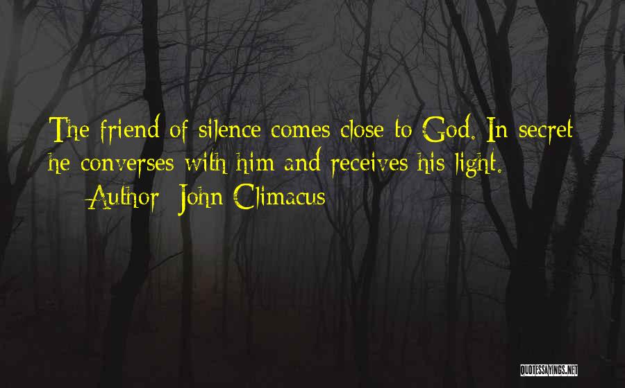 John Climacus Quotes: The Friend Of Silence Comes Close To God. In Secret He Converses With Him And Receives His Light.