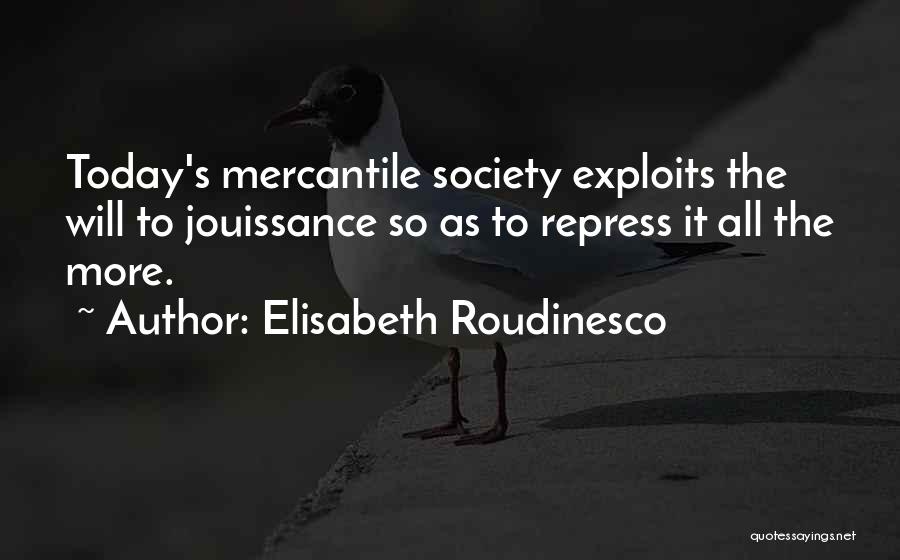 Elisabeth Roudinesco Quotes: Today's Mercantile Society Exploits The Will To Jouissance So As To Repress It All The More.