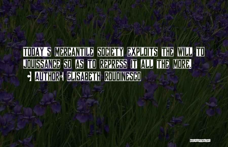 Elisabeth Roudinesco Quotes: Today's Mercantile Society Exploits The Will To Jouissance So As To Repress It All The More.