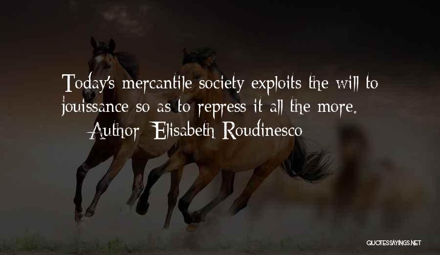 Elisabeth Roudinesco Quotes: Today's Mercantile Society Exploits The Will To Jouissance So As To Repress It All The More.