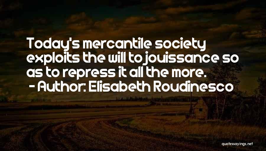 Elisabeth Roudinesco Quotes: Today's Mercantile Society Exploits The Will To Jouissance So As To Repress It All The More.