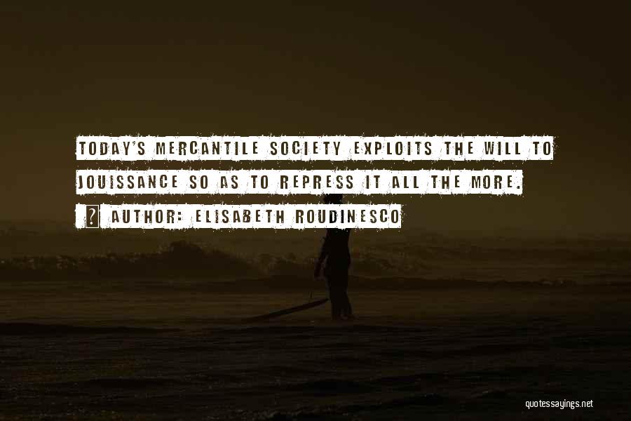 Elisabeth Roudinesco Quotes: Today's Mercantile Society Exploits The Will To Jouissance So As To Repress It All The More.