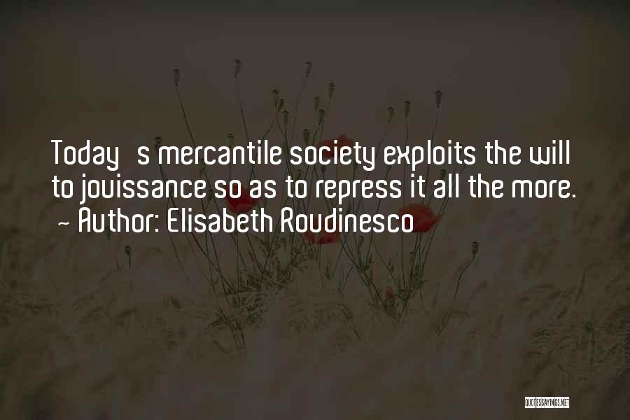 Elisabeth Roudinesco Quotes: Today's Mercantile Society Exploits The Will To Jouissance So As To Repress It All The More.