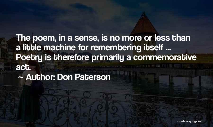 Don Paterson Quotes: The Poem, In A Sense, Is No More Or Less Than A Little Machine For Remembering Itself ... Poetry Is