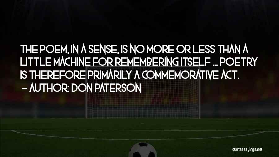 Don Paterson Quotes: The Poem, In A Sense, Is No More Or Less Than A Little Machine For Remembering Itself ... Poetry Is