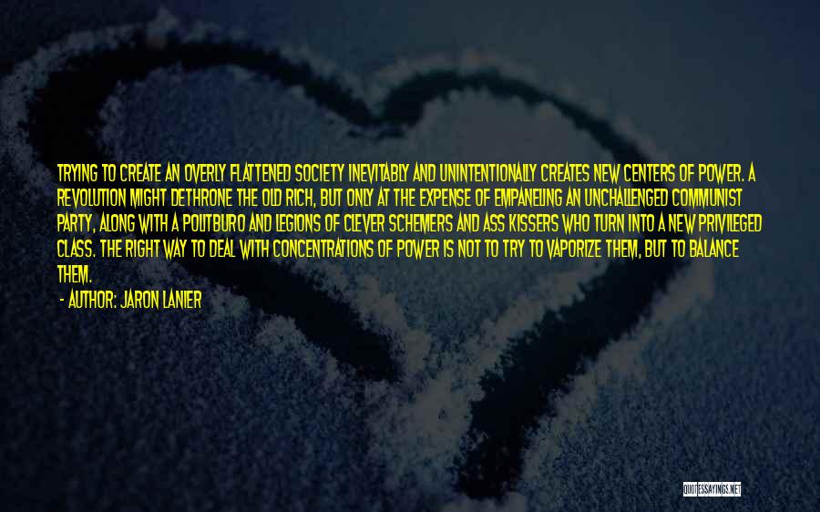 Jaron Lanier Quotes: Trying To Create An Overly Flattened Society Inevitably And Unintentionally Creates New Centers Of Power. A Revolution Might Dethrone The