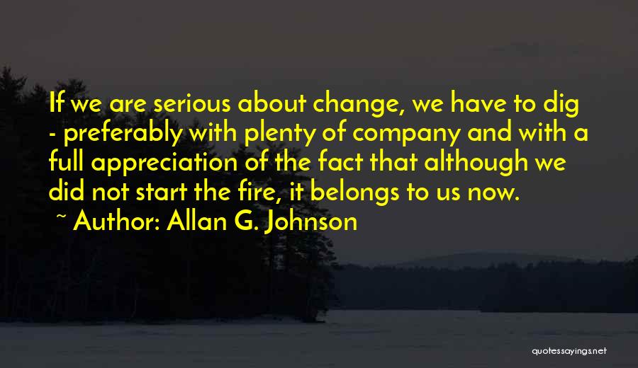 Allan G. Johnson Quotes: If We Are Serious About Change, We Have To Dig - Preferably With Plenty Of Company And With A Full