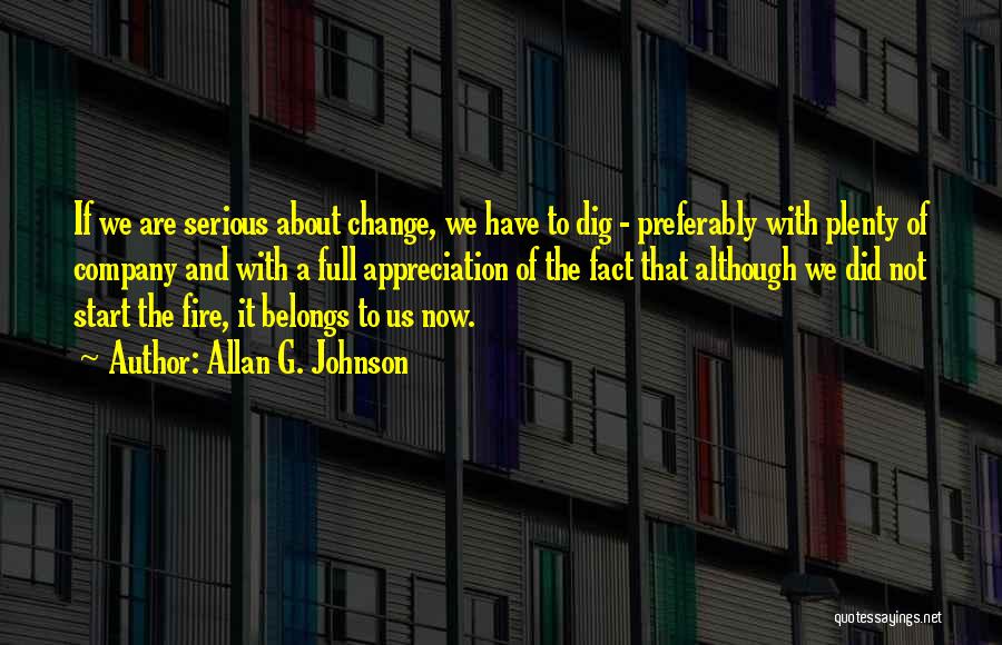 Allan G. Johnson Quotes: If We Are Serious About Change, We Have To Dig - Preferably With Plenty Of Company And With A Full