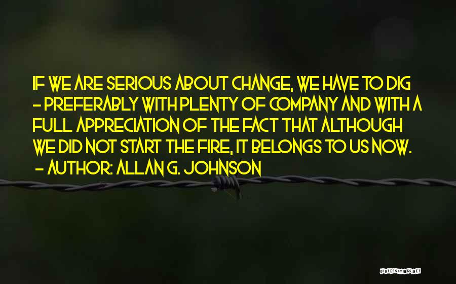 Allan G. Johnson Quotes: If We Are Serious About Change, We Have To Dig - Preferably With Plenty Of Company And With A Full