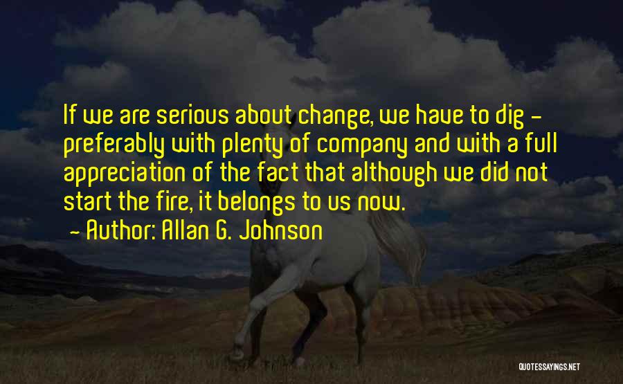 Allan G. Johnson Quotes: If We Are Serious About Change, We Have To Dig - Preferably With Plenty Of Company And With A Full