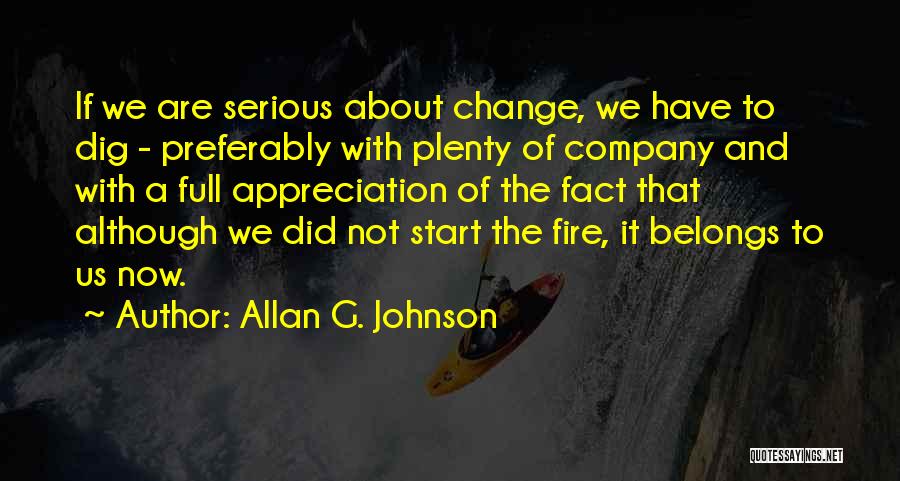 Allan G. Johnson Quotes: If We Are Serious About Change, We Have To Dig - Preferably With Plenty Of Company And With A Full