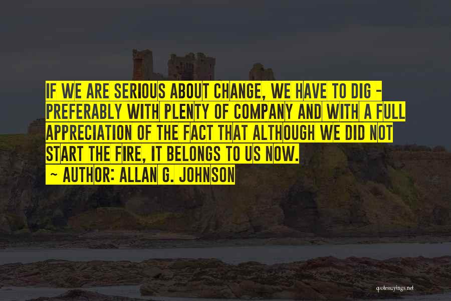 Allan G. Johnson Quotes: If We Are Serious About Change, We Have To Dig - Preferably With Plenty Of Company And With A Full