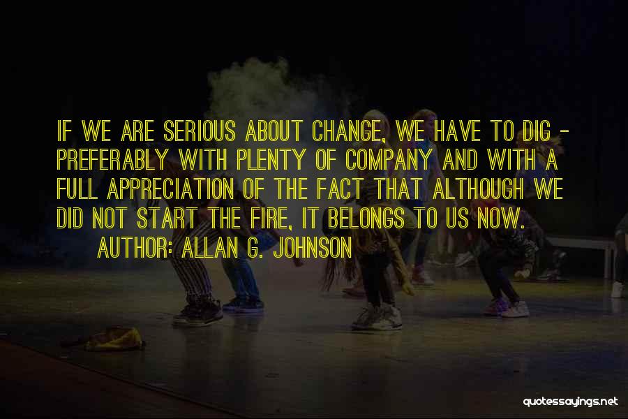 Allan G. Johnson Quotes: If We Are Serious About Change, We Have To Dig - Preferably With Plenty Of Company And With A Full