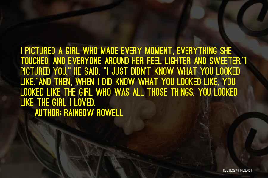 Rainbow Rowell Quotes: I Pictured A Girl Who Made Every Moment, Everything She Touched, And Everyone Around Her Feel Lighter And Sweeter.i Pictured