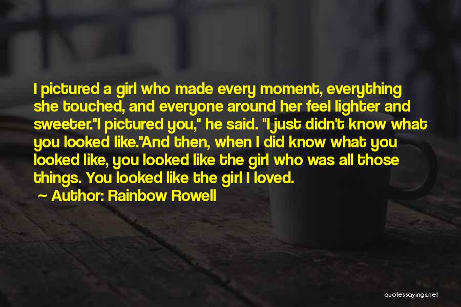 Rainbow Rowell Quotes: I Pictured A Girl Who Made Every Moment, Everything She Touched, And Everyone Around Her Feel Lighter And Sweeter.i Pictured