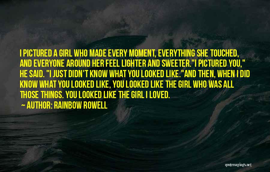 Rainbow Rowell Quotes: I Pictured A Girl Who Made Every Moment, Everything She Touched, And Everyone Around Her Feel Lighter And Sweeter.i Pictured