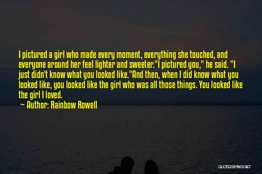 Rainbow Rowell Quotes: I Pictured A Girl Who Made Every Moment, Everything She Touched, And Everyone Around Her Feel Lighter And Sweeter.i Pictured