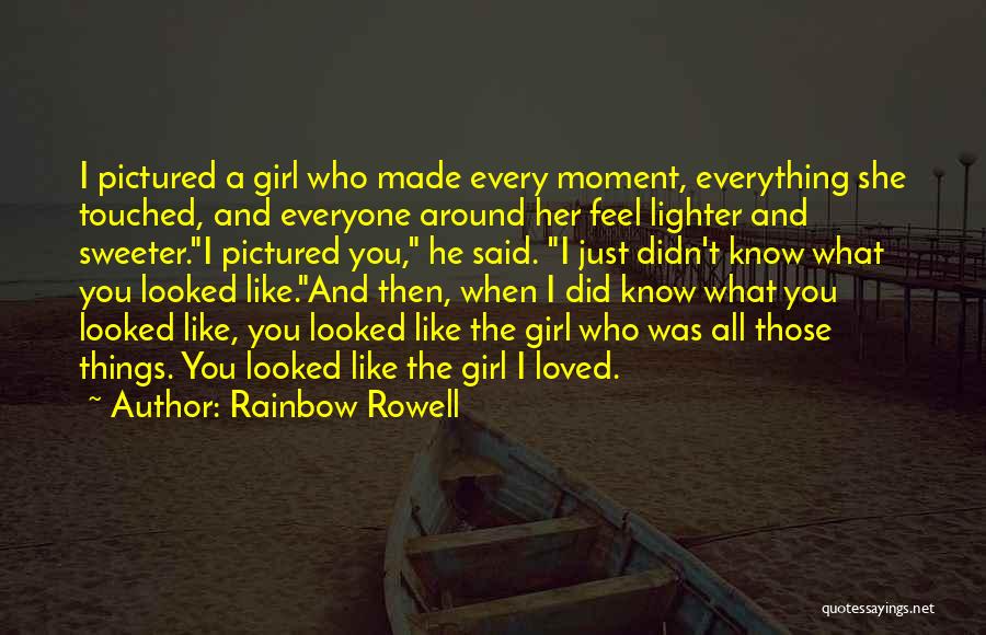 Rainbow Rowell Quotes: I Pictured A Girl Who Made Every Moment, Everything She Touched, And Everyone Around Her Feel Lighter And Sweeter.i Pictured