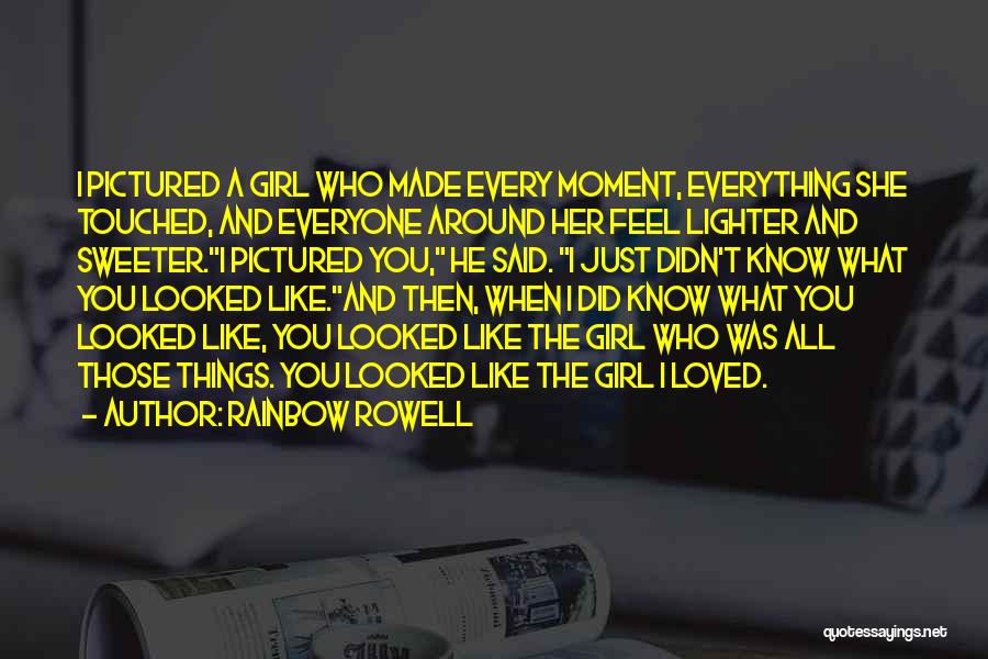 Rainbow Rowell Quotes: I Pictured A Girl Who Made Every Moment, Everything She Touched, And Everyone Around Her Feel Lighter And Sweeter.i Pictured