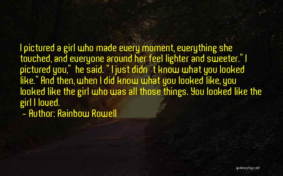 Rainbow Rowell Quotes: I Pictured A Girl Who Made Every Moment, Everything She Touched, And Everyone Around Her Feel Lighter And Sweeter.i Pictured