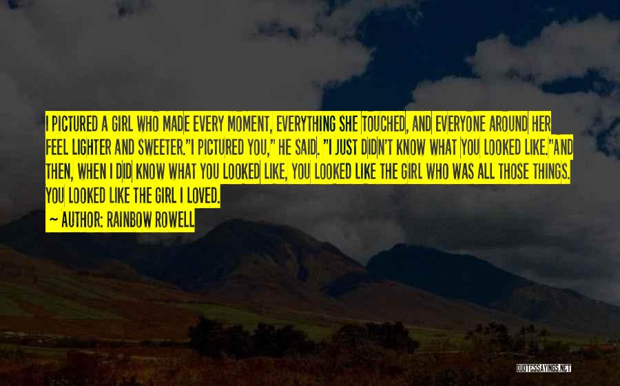 Rainbow Rowell Quotes: I Pictured A Girl Who Made Every Moment, Everything She Touched, And Everyone Around Her Feel Lighter And Sweeter.i Pictured