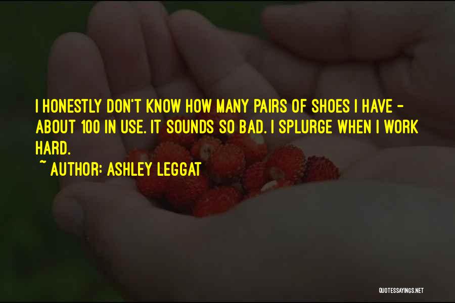 Ashley Leggat Quotes: I Honestly Don't Know How Many Pairs Of Shoes I Have - About 100 In Use. It Sounds So Bad.