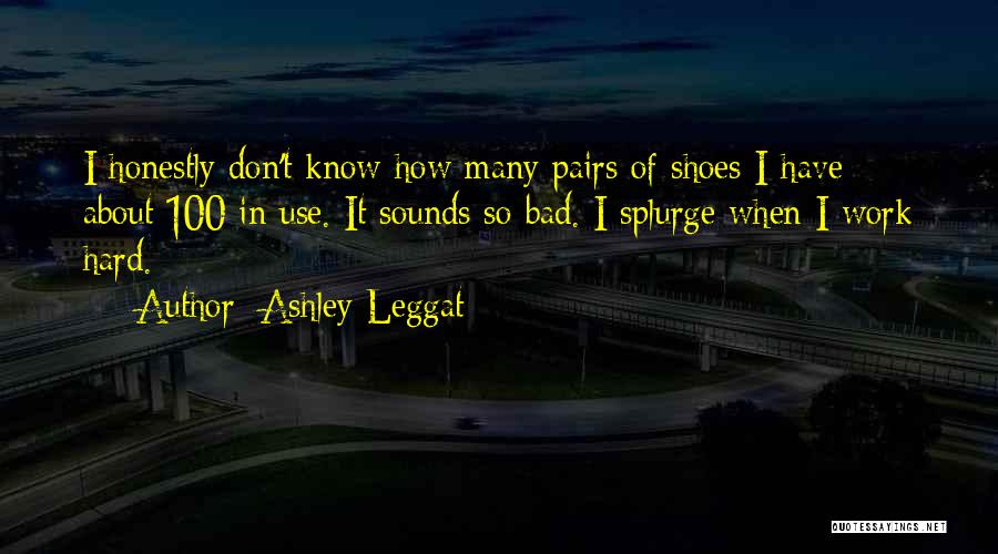 Ashley Leggat Quotes: I Honestly Don't Know How Many Pairs Of Shoes I Have - About 100 In Use. It Sounds So Bad.