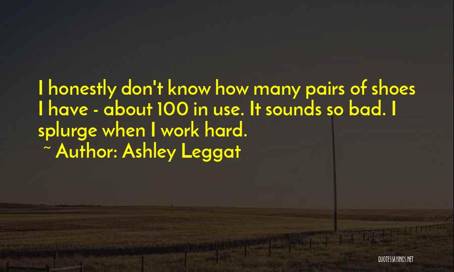 Ashley Leggat Quotes: I Honestly Don't Know How Many Pairs Of Shoes I Have - About 100 In Use. It Sounds So Bad.