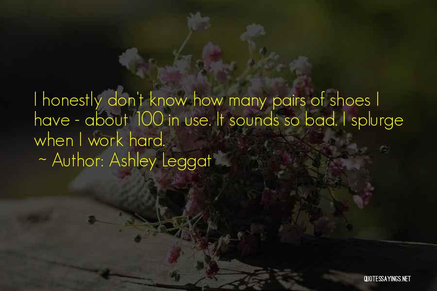 Ashley Leggat Quotes: I Honestly Don't Know How Many Pairs Of Shoes I Have - About 100 In Use. It Sounds So Bad.