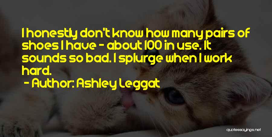 Ashley Leggat Quotes: I Honestly Don't Know How Many Pairs Of Shoes I Have - About 100 In Use. It Sounds So Bad.