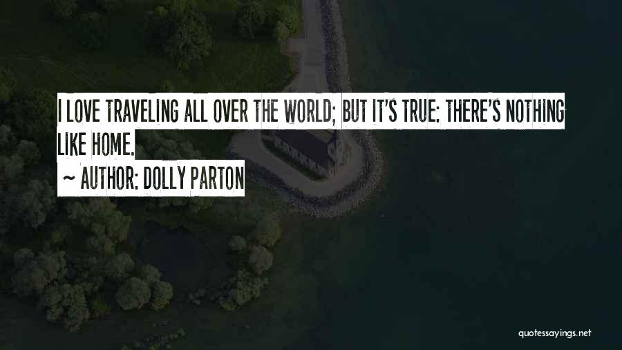Dolly Parton Quotes: I Love Traveling All Over The World; But It's True: There's Nothing Like Home.
