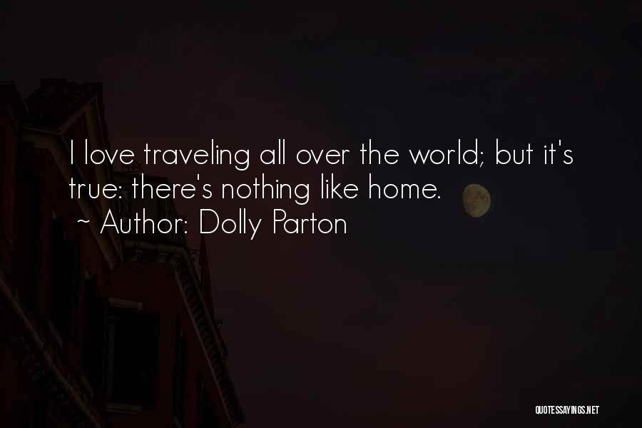 Dolly Parton Quotes: I Love Traveling All Over The World; But It's True: There's Nothing Like Home.