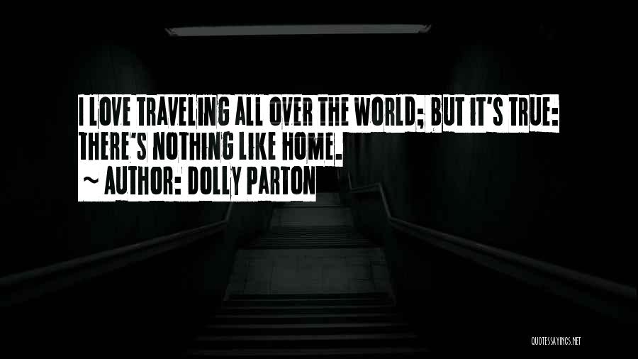 Dolly Parton Quotes: I Love Traveling All Over The World; But It's True: There's Nothing Like Home.