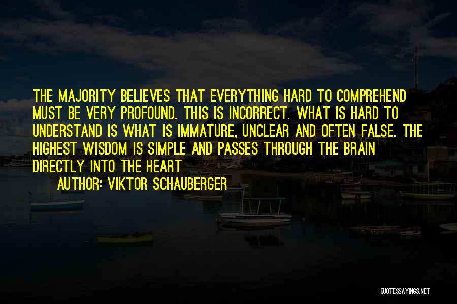 Viktor Schauberger Quotes: The Majority Believes That Everything Hard To Comprehend Must Be Very Profound. This Is Incorrect. What Is Hard To Understand