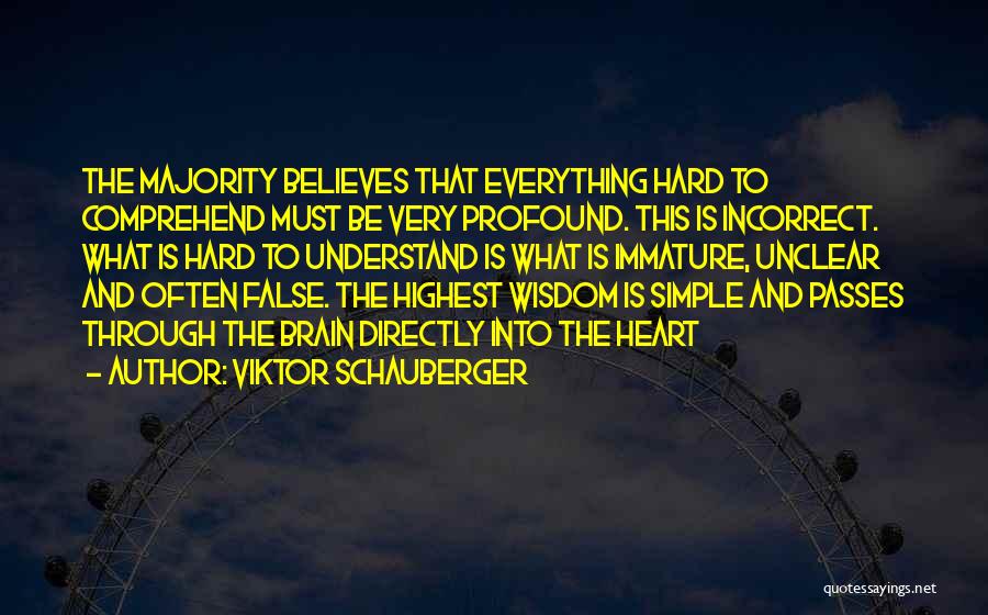 Viktor Schauberger Quotes: The Majority Believes That Everything Hard To Comprehend Must Be Very Profound. This Is Incorrect. What Is Hard To Understand